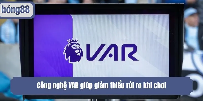 Công nghệ VAR giúp giảm thiểu rủi ro khi chơi