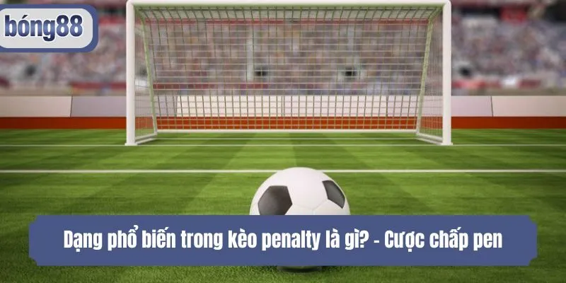 Dạng phổ biến trong kèo penalty là gì? - Cược chấp pen