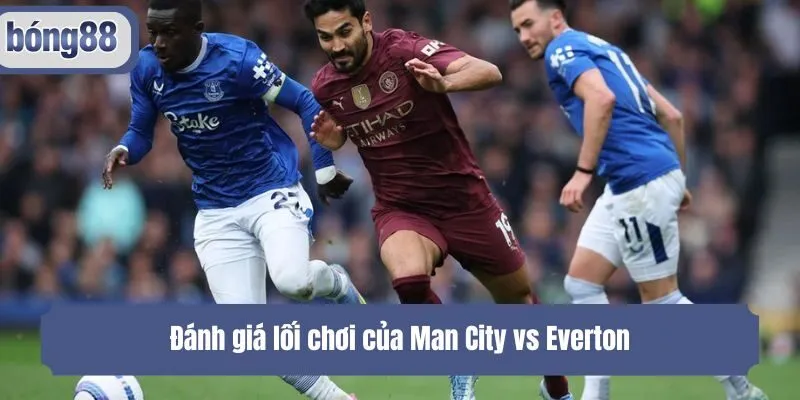 Đánh giá lối chơi của Man City vs Everton