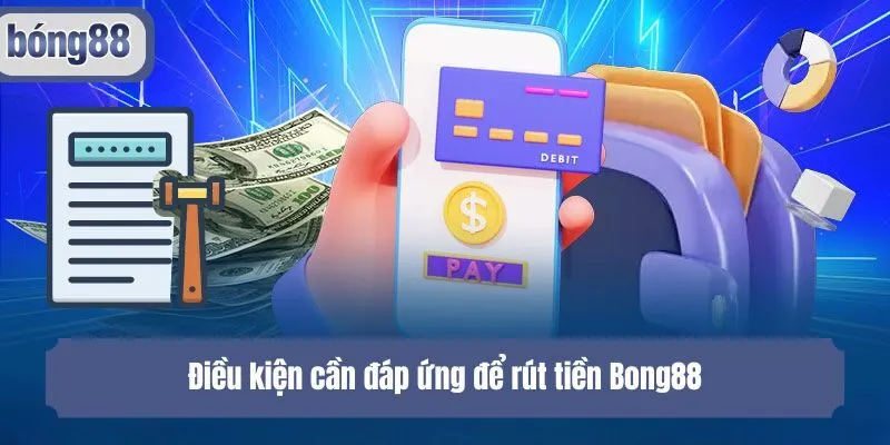 Điều kiện cần đáp ứng để rút tiền Bong88