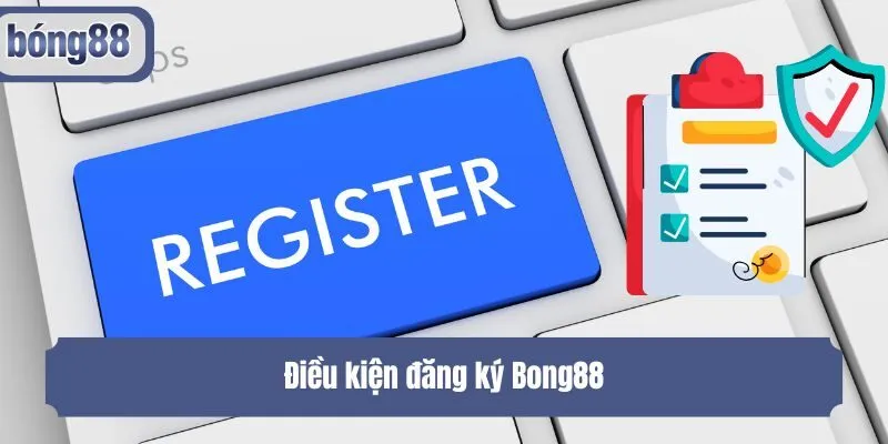 Điều kiện đăng ký Bong88