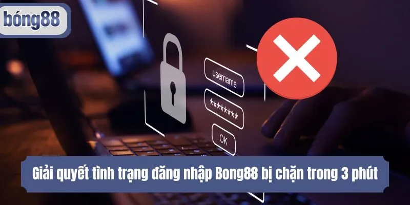 Giải quyết tình trạng đăng nhập Bong88 bị chặn trong 3 phút