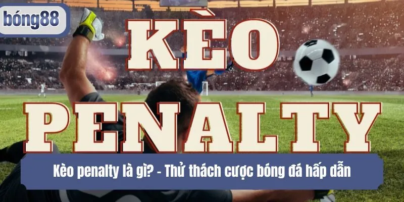 Kèo penalty là gì? - Thử thách cược bóng đá hấp dẫn