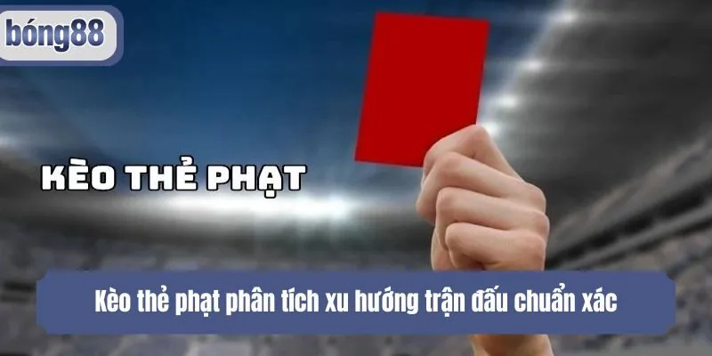 Kèo thẻ phạt phân tích xu hướng trận đấu chuẩn xác