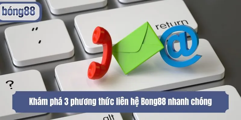 Khám phá 3 phương thức liên hệ Bong88 nhanh chóng