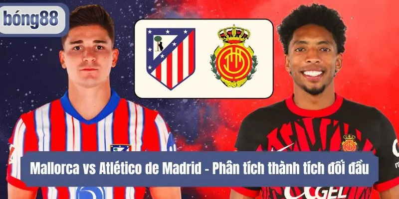 Mallorca vs Atlético de Madrid - Phân tích thành tích đối đầu