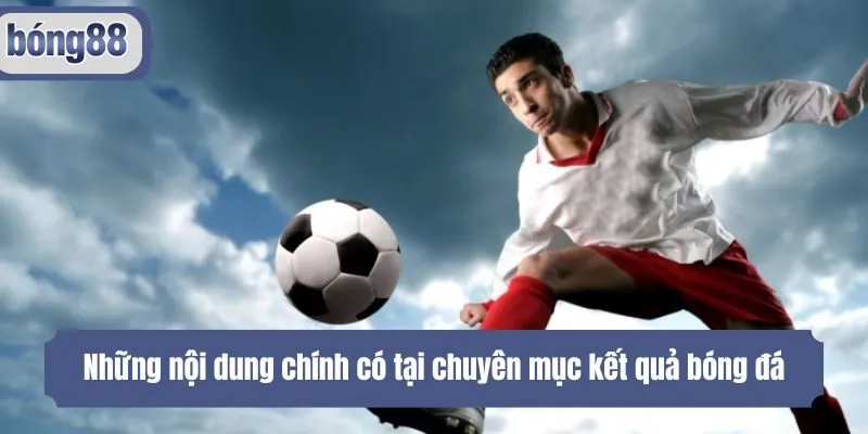 Những nội dung chính có tại chuyên mục kết quả bóng đá