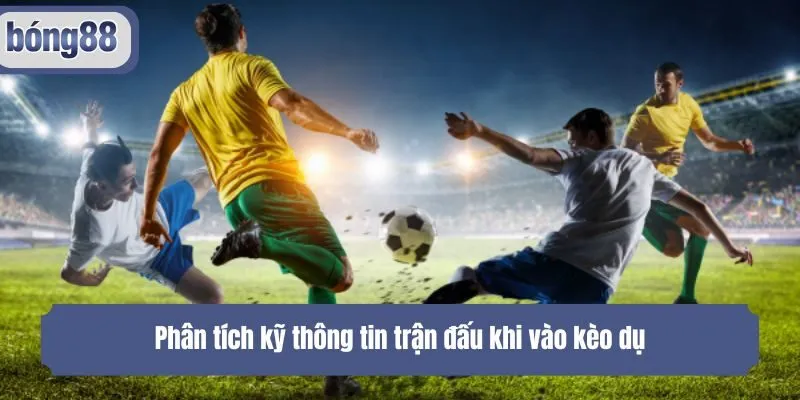 Phân tích kỹ thông tin trận đấu khi vào kèo dụ