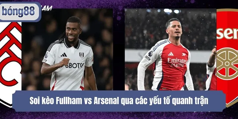 Soi kèo Fullham vs Arsenal qua các yếu tố quanh trận