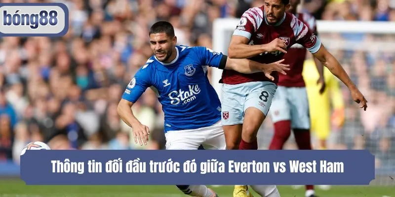 Thông tin đối đầu trước đó giữa Everton vs West Ham
