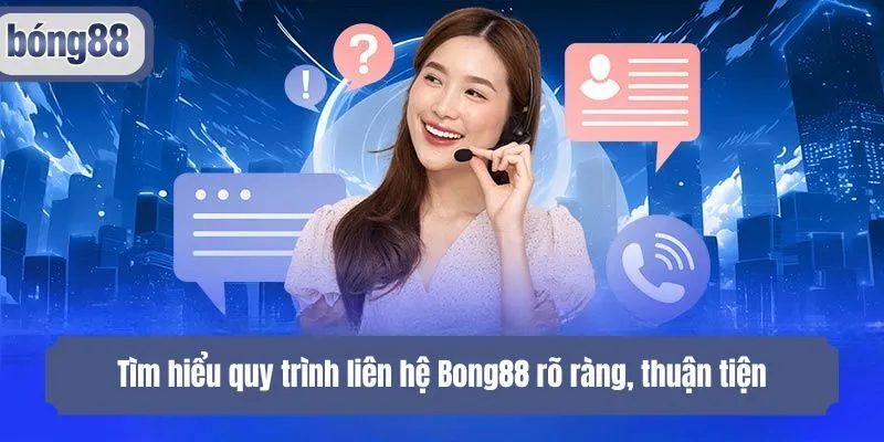 Tìm hiểu quy trình liên hệ Bong88 rõ ràng, thuận tiện